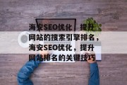 海安SEO优化,提升网站的搜索引擎排名,海安SEO优化,提升网站排名的关键技巧 海安SEO优化,提升网站的搜索引擎排名,海安SEO优化,提升网站排名的关键技巧