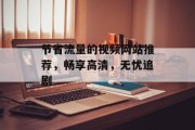 节省流量的视频网站推荐,畅享高清,无忧追剧 节省流量的视频网站推荐,畅享高清,无忧追剧