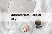 英伟达的竞品,真的出现了! 英伟达的竞品,真的出现了!