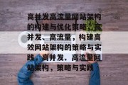 高并发高流量网站架构的构建与优化策略，高并发、高流量，构建高效网站架构的策略与实践，高并发、高流量网站架构，策略与实践