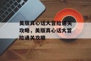 美版真心话大冒险通关攻略,美版真心话大冒险通关攻略