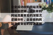 企业成功收购网站流量的背后逻辑,企业并购网站流量背后的深层次逻辑分析,企业收购网站流量背后的经济逻辑解析 企业成功收购网站流量的背后逻辑,企业并购网站流量背后的深层次逻辑分析,企业收购网站流量背后的经济逻辑解析