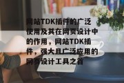 网站TDK插件的广泛使用及其在网页设计中的作用，网站TDK插件，强大且广泛应用的网页设计工具之首