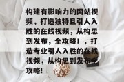 构建有影响力的网站视频,打造独特且引人入胜的在线视频,从构思到发布,全攻略!,打造专业引人入胜的在线视频,从构思到发布全攻略! 构建有影响力的网站视频,打造独特且引人入胜的在线视频,从构思到发布,全攻略!,打造专业引人入胜的在线视频,从构思到发布全攻略!