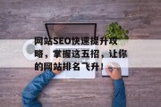 网站SEO快速提升攻略,掌握这五招,让你的网站排名飞升! 网站SEO快速提升攻略,掌握这五招,让你的网站排名飞升!