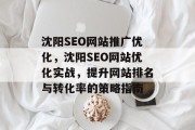 沈阳SEO网站推广优化,沈阳SEO网站优化实战,提升网站排名与转化率的策略指南 沈阳SEO网站推广优化,沈阳SEO网站优化实战,提升网站排名与转化率的策略指南