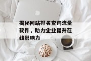 揭秘网站排名查询流量软件,助力企业提升在线影响力 揭秘网站排名查询流量软件,助力企业提升在线影响力