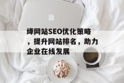 绛网站SEO优化策略,提升网站排名,助力企业在线发展 绛网站SEO优化策略,提升网站排名,助力企业在线发展