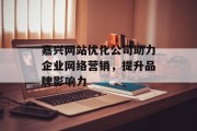 嘉兴网站优化公司助力企业网络营销,提升品牌影响力 嘉兴网站优化公司助力企业网络营销,提升品牌影响力