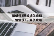 蝙蝠侠3游戏通关攻略，蝙蝠侠3，复仇攻略
