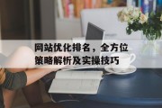网站优化排名,全方位策略解析及实操技巧 网站优化排名,全方位策略解析及实操技巧