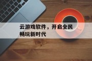 云游戏软件,开启全民畅玩新时代 云游戏软件,开启全民畅玩新时代