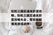 街机三国志通关彩蛋攻略,街机三国志通关彩蛋攻略大全,帮你破解难关速成战神!