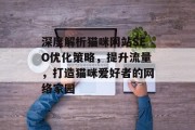 深度解析猫咪网站SEO优化策略,提升流量,打造猫咪爱好者的网络家园 深度解析猫咪网站SEO优化策略,提升流量,打造猫咪爱好者的网络家园