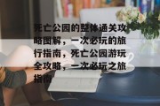 死亡公园的整体通关攻略图解,一次必玩的旅行指南,死亡公园游玩全攻略,一次必玩之旅指南 死亡公园的整体通关攻略图解,一次必玩的旅行指南,死亡公园游玩全攻略,一次必玩之旅指南