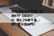 定向资金支持信创,信创ETF(562570)涨8.7%收十连阳,累计涨58%! 定向资金支持信创,信创ETF(562570)涨8.7%收十连阳,累计涨58%!