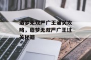 造梦无双严广王通关攻略,造梦无双严广王过关秘籍 造梦无双严广王通关攻略,造梦无双严广王过关秘籍