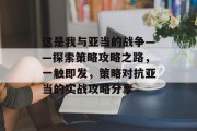 这是我与亚当的战争——探索策略攻略之路,一触即发,策略对抗亚当的实战攻略分享 这是我与亚当的战争——探索策略攻略之路,一触即发,策略对抗亚当的实战攻略分享