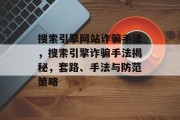 搜索引擎网站诈骗手法,搜索引擎诈骗手法揭秘,套路、手法与防范策略 搜索引擎网站诈骗手法,搜索引擎诈骗手法揭秘,套路、手法与防范策略