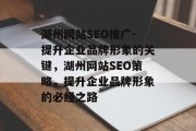湖州网站SEO推广-提升企业品牌形象的关键,湖州网站SEO策略,提升企业品牌形象的必经之路 湖州网站SEO推广-提升企业品牌形象的关键,湖州网站SEO策略,提升企业品牌形象的必经之路
