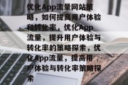 优化App流量网站策略,如何提高用户体验和转化率,优化App流量,提升用户体验与转化率的策略探索,优化App流量,提高用户体验与转化率策略探索 优化App流量网站策略,如何提高用户体验和转化率,优化App流量,提升用户体验与转化率的策略探索,优化App流量,提高用户体验与转化率策略探索