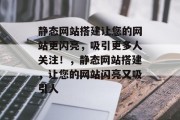 静态网站搭建让您的网站更闪亮,吸引更多人关注!,静态网站搭建,让您的网站闪亮又吸引人