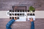网站流量倍增攻略,创新与策略并行,打造高流量平台 网站流量倍增攻略,创新与策略并行,打造高流量平台