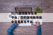5173游戏账号交易平台，您的游戏账号安全交易首选平台