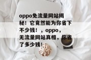 oppo免流量网站揭秘!它竟然能为你省下不少钱!,oppo,无流量网站真相,你省了多少钱! oppo免流量网站揭秘!它竟然能为你省下不少钱!,oppo,无流量网站真相,你省了多少钱!