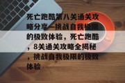 死亡跑酷第八关通关攻略分享—挑战自我极限的极致体验，死亡跑酷，8关通关攻略全揭秘，挑战自我极限的极致体验