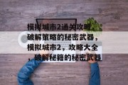模拟城市2通关攻略,破解策略的秘密武器,模拟城市2,攻略大全,破解秘籍的秘密武器 模拟城市2通关攻略,破解策略的秘密武器,模拟城市2,攻略大全,破解秘籍的秘密武器