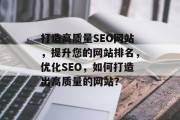 打造高质量SEO网站,提升您的网站排名,优化SEO,如何打造出高质量的网站?
