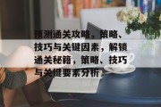 预测通关攻略,策略、技巧与关键因素,解锁通关秘籍,策略、技巧与关键要素分析 预测通关攻略,策略、技巧与关键因素,解锁通关秘籍,策略、技巧与关键要素分析