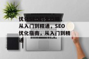 优化SEO的全攻略,从入门到精通,SEO优化指南,从入门到精通 优化SEO的全攻略,从入门到精通,SEO优化指南,从入门到精通