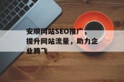 安顺网站SEO推广,提升网站流量,助力企业腾飞 安顺网站SEO推广,提升网站流量,助力企业腾飞