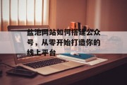 盐池网站如何搭建公众号,从零开始打造你的线上平台 盐池网站如何搭建公众号,从零开始打造你的线上平台