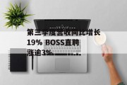 第三季度营收同比增长19% BOSS直聘涨逾3% 第三季度营收同比增长19% BOSS直聘涨逾3%