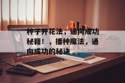 种子开花法,通向成功秘籍!,播种魔法,通向成功的秘诀 种子开花法,通向成功秘籍!,播种魔法,通向成功的秘诀