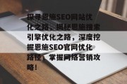 探寻恩施SEO网站优化之路,揭秘恩施搜索引擎优化之路,深度挖掘恩施SEO官网优化路径,掌握网络营销攻略! 探寻恩施SEO网站优化之路,揭秘恩施搜索引擎优化之路,深度挖掘恩施SEO官网优化路径,掌握网络营销攻略!