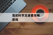落花时节又逢君攻略 游戏