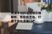 天津手动网站搭建价格解析,性价比之选,打造个性化企业门户 天津手动网站搭建价格解析,性价比之选,打造个性化企业门户