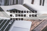 恐怖老屋通关全过程攻略,恐怖老屋,全程解谜攻略分享 恐怖老屋通关全过程攻略,恐怖老屋,全程解谜攻略分享