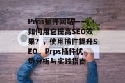 Prps插件网站——如何用它提高SEO效果?,使用插件提升SEO,Prps插件优势分析与实践指南 Prps插件网站——如何用它提高SEO效果?,使用插件提升SEO,Prps插件优势分析与实践指南