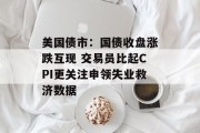 美国债市:国债收盘涨跌互现 交易员比起CPI更关注申领失业救济数据 美国债市:国债收盘涨跌互现 交易员比起CPI更关注申领失业救济数据