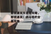 即将通关攻击塔攻略,即将通关!战斗塔的全面攻略 即将通关攻击塔攻略,即将通关!战斗塔的全面攻略