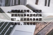 游戏通关攻略,如何快速提升玩多米游戏的体验?,迅速提升多米游戏体验,攻略秘籍! 游戏通关攻略,如何快速提升玩多米游戏的体验?,迅速提升多米游戏体验,攻略秘籍!