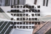 疯狂骰子通关攻略,破解迷宫,拯救智慧与勇气的冒险之旅,智力挑战,疯狂骰子全攻略,带你破解迷宫拯救智慧与勇气的冒险之旅!