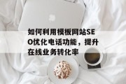 如何利用模板网站SEO优化电话功能,提升在线业务转化率 如何利用模板网站SEO优化电话功能,提升在线业务转化率