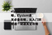 elysium通关攻略,Elysium通关必备攻略,从入门到精通一键通关全攻略 elysium通关攻略,Elysium通关必备攻略,从入门到精通一键通关全攻略