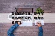 霍城网站优化,提升在线品牌影响力,助力企业腾飞 霍城网站优化,提升在线品牌影响力,助力企业腾飞